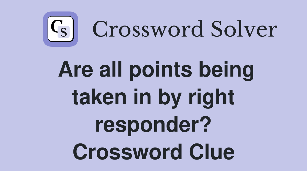 Are all points being taken in by right responder? Crossword Clue