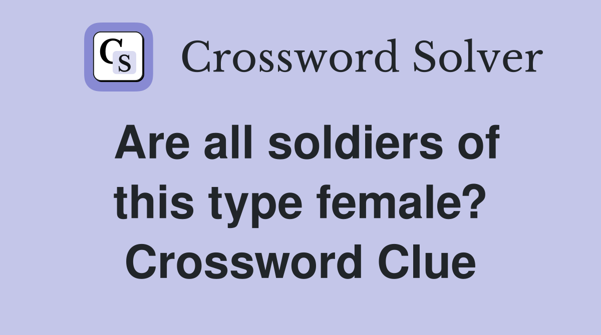 Are all soldiers of this type female? Crossword Clue