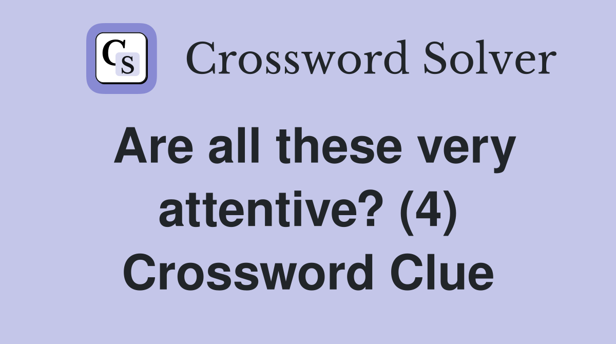 Are all these very attentive? (4) Crossword Clue