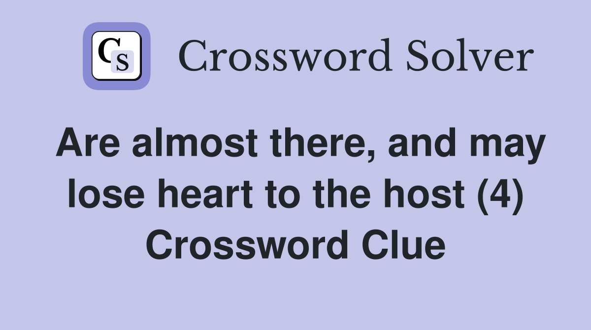 Are almost there, and may lose heart to the host (4) Crossword Clue