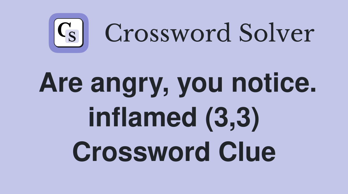 Are angry, you notice. inflamed (3,3) Crossword Clue