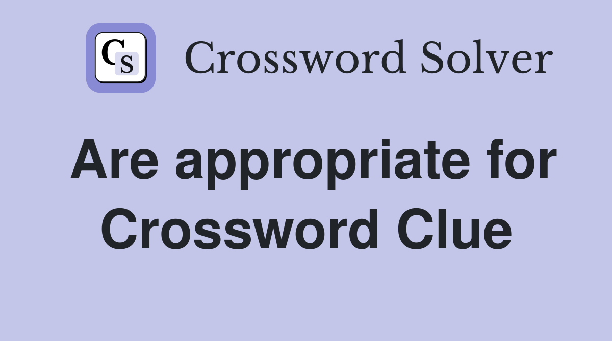 Are appropriate for Crossword Clue