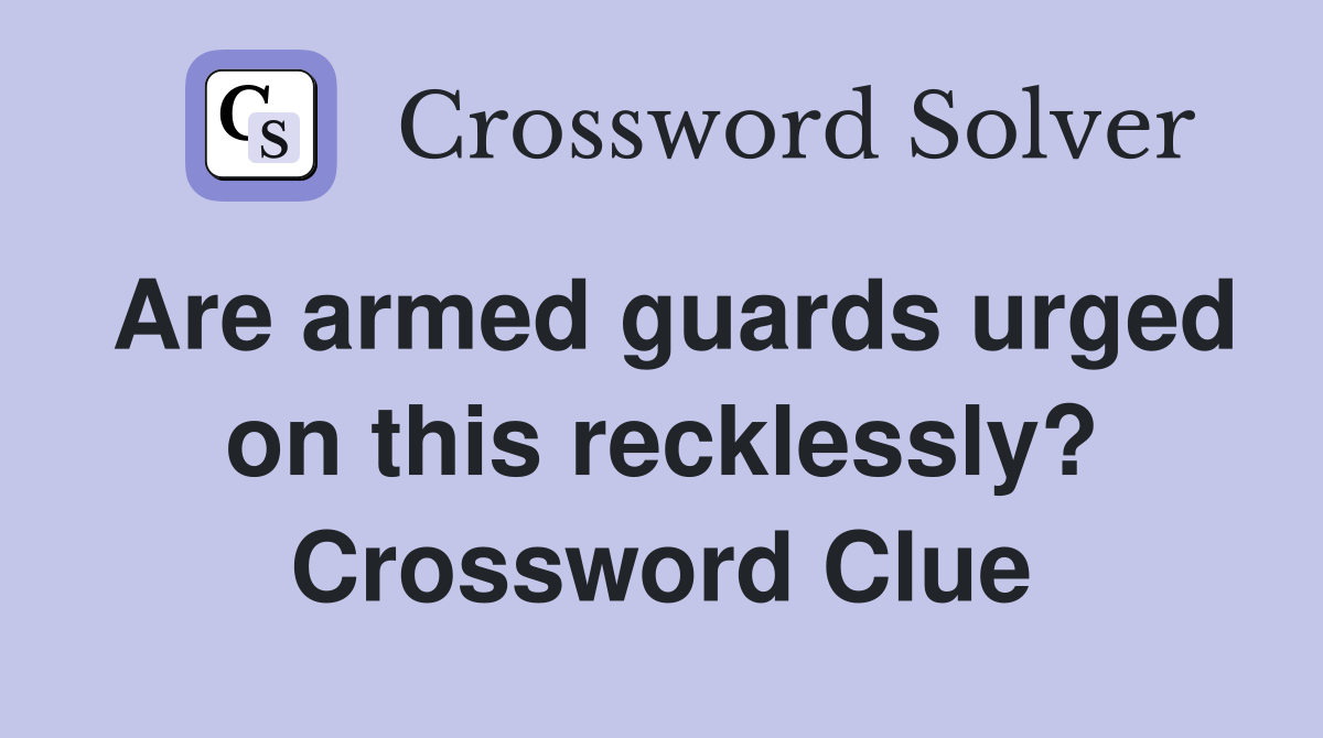 Are armed guards urged on this recklessly? Crossword Clue