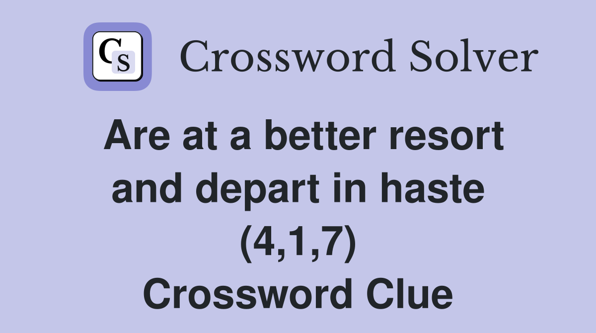 Are at a better resort and depart in haste (4,1,7) Crossword Clue