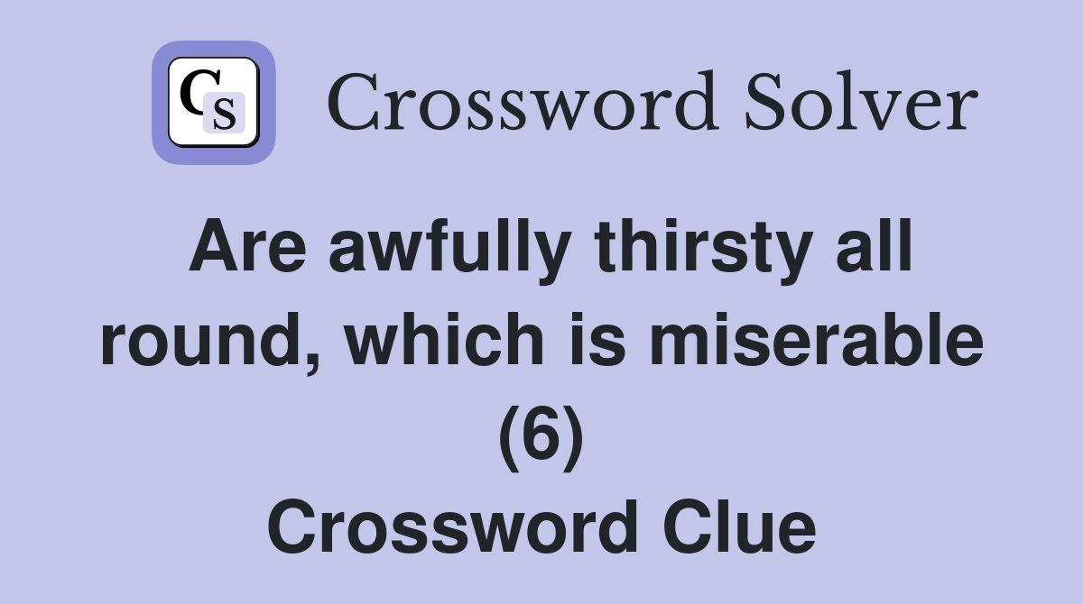 Are awfully thirsty all round, which is miserable (6) Crossword Clue