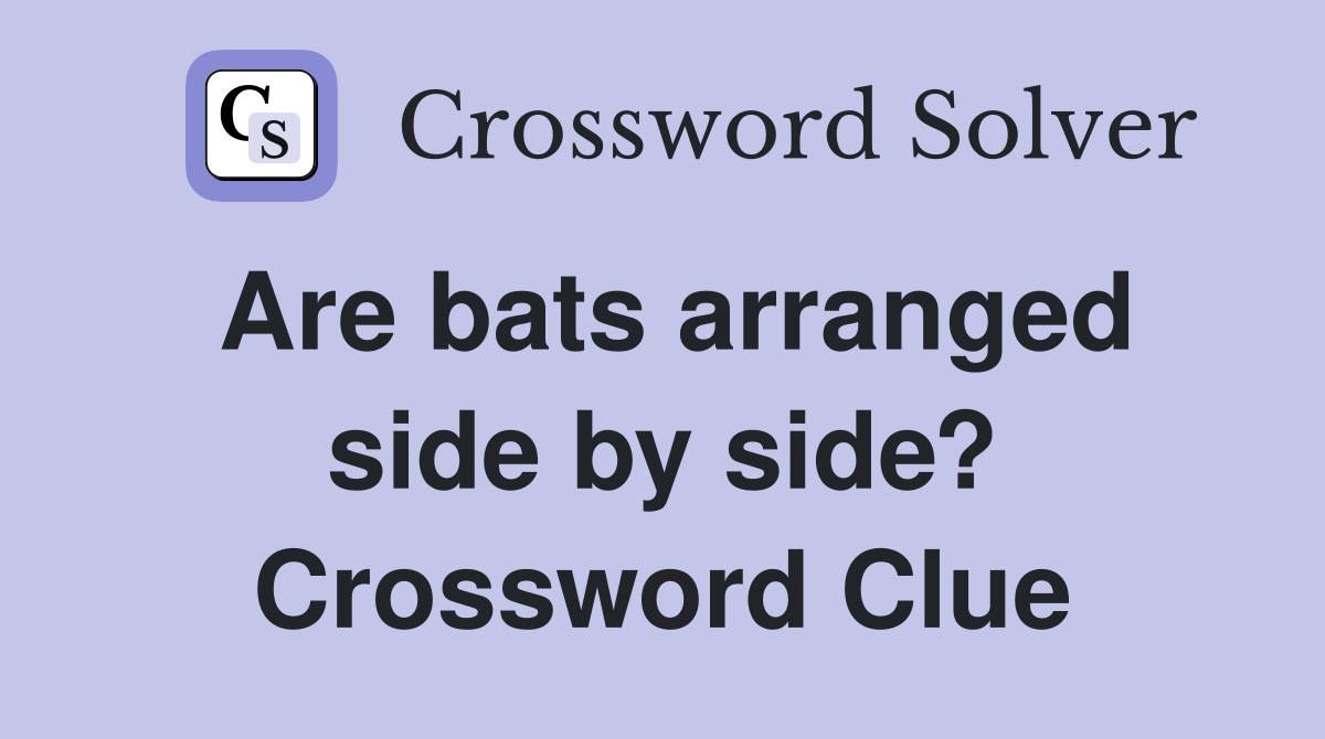 Are bats arranged side by side? Crossword Clue
