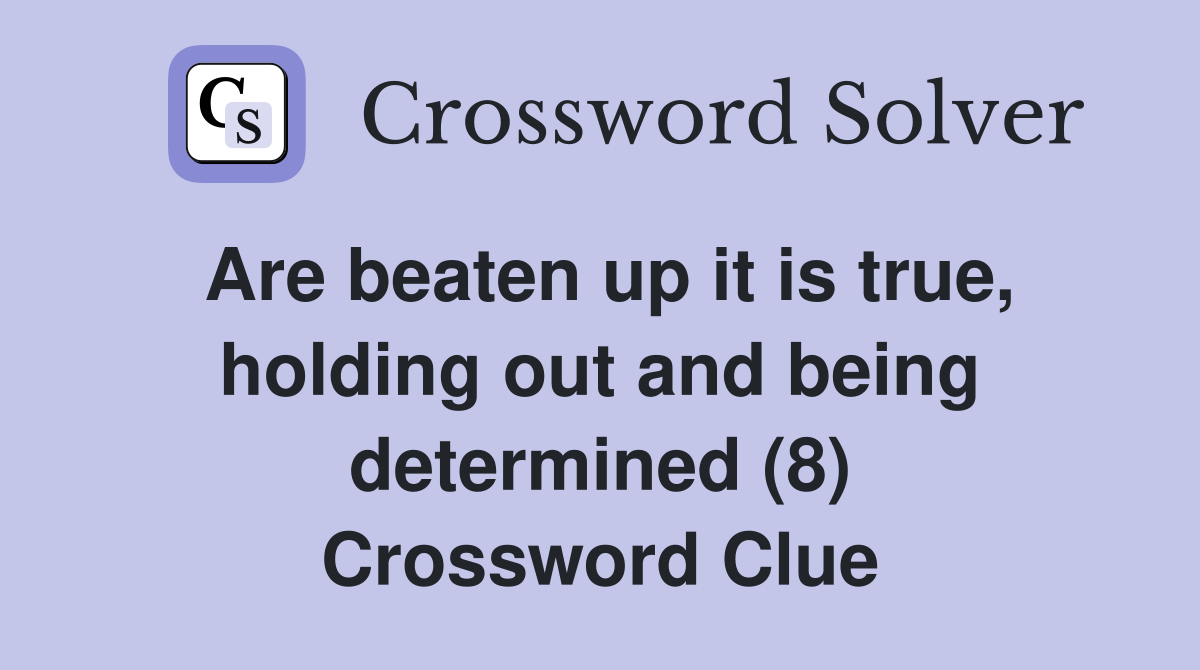 Are beaten up it is true, holding out and being determined (8) Crossword Clue