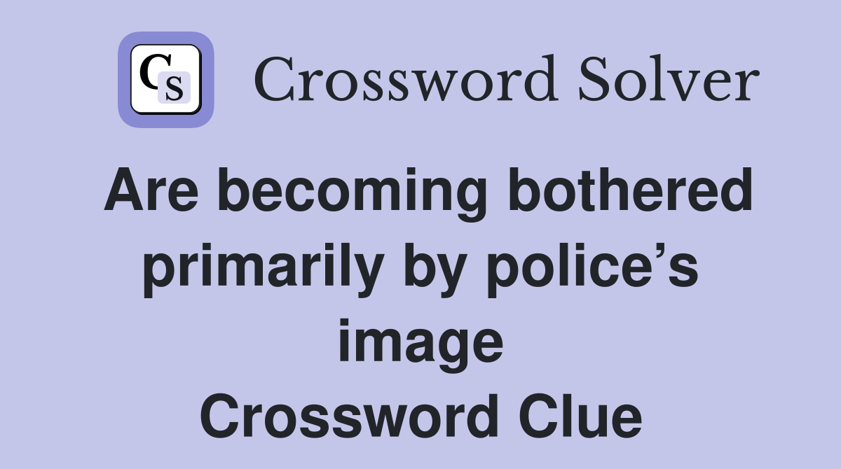 Are becoming bothered primarily by police’s image Crossword Clue