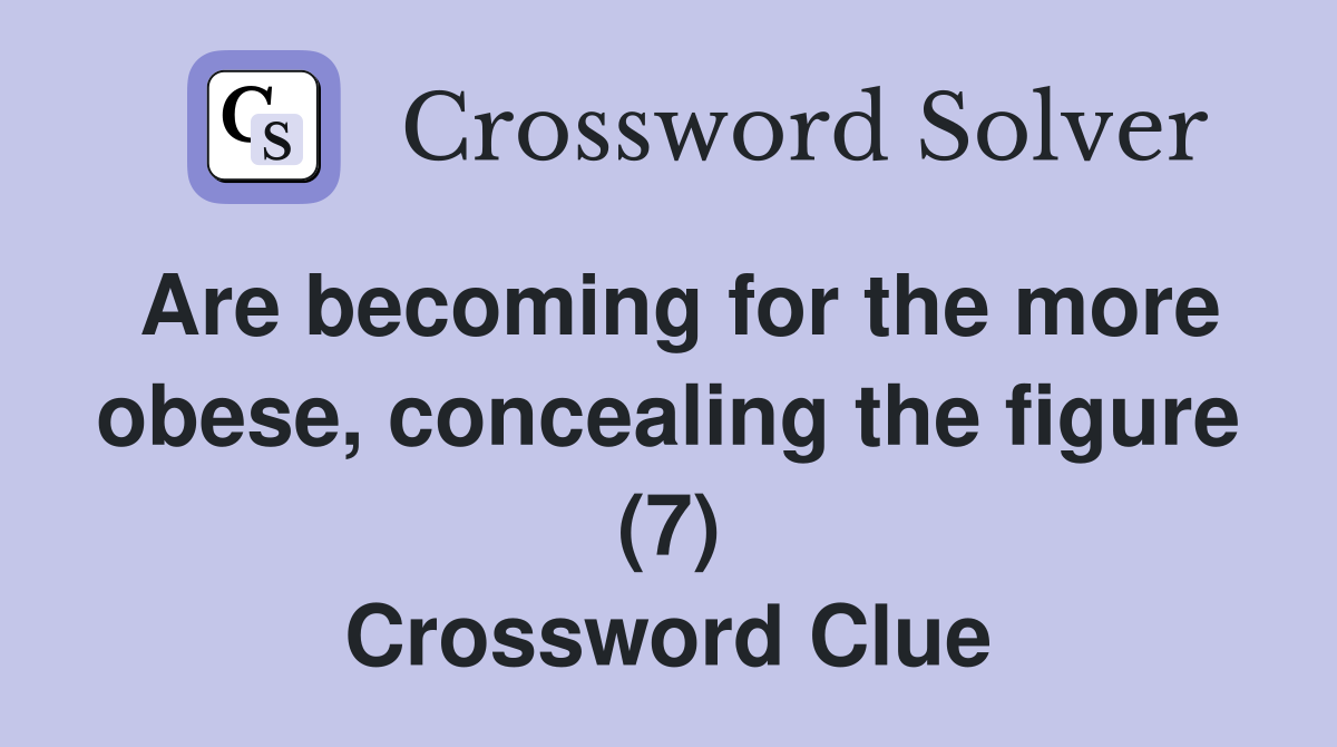 Are becoming for the more obese, concealing the figure (7) Crossword Clue