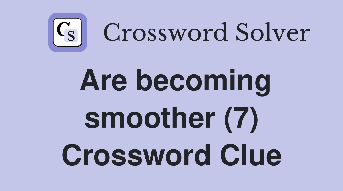 Are becoming smoother (7) Crossword Clue