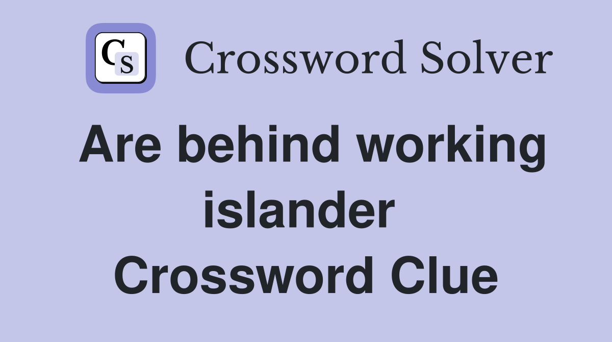 Are behind working islander  Crossword Clue