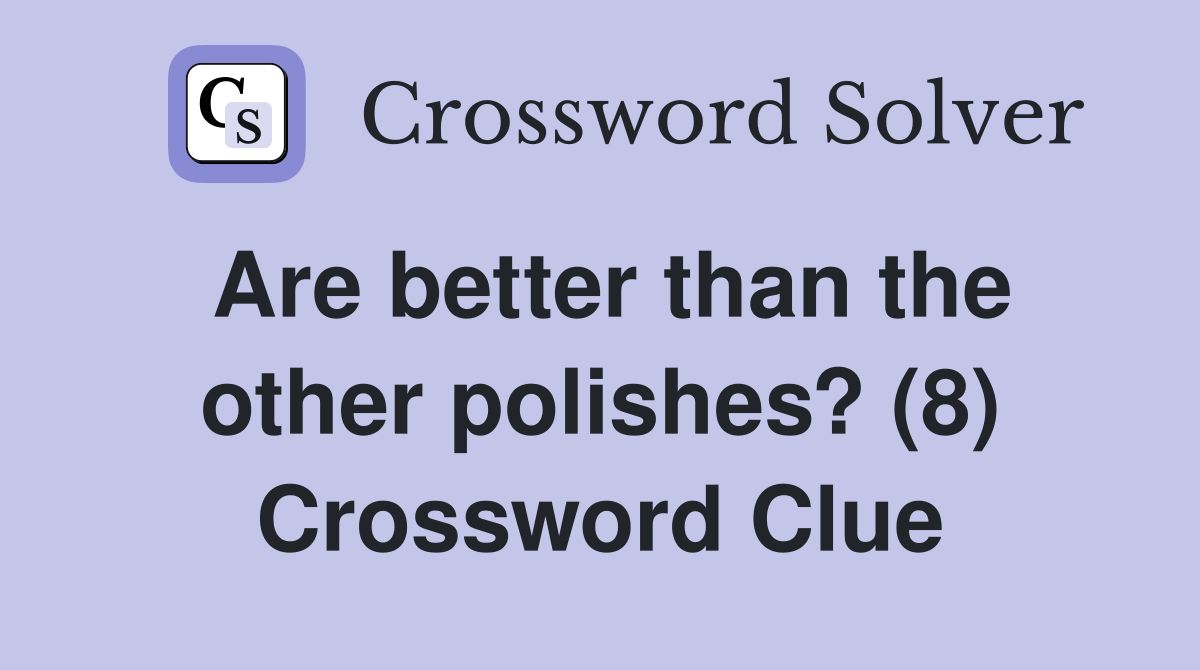 Are better than the other polishes? (8) Crossword Clue