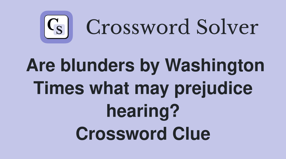 Are blunders by Washington Times what may prejudice hearing? Crossword Clue