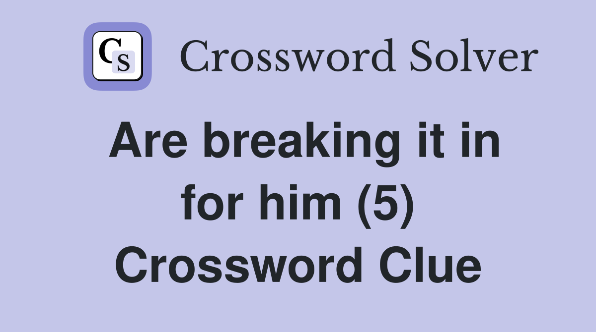 Are breaking it in for him (5) Crossword Clue