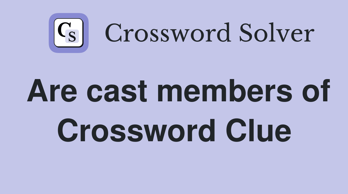 Are cast members of Crossword Clue