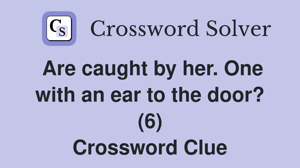 Are caught by her. One with an ear to the door? (6) Crossword Clue