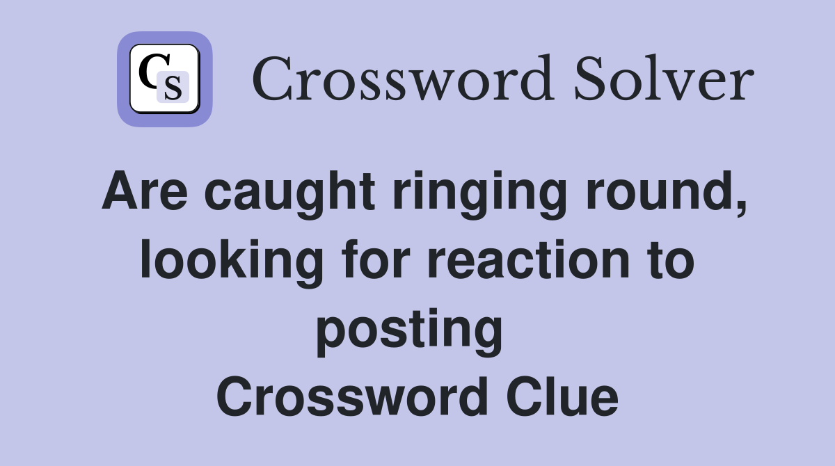 Are caught ringing round, looking for reaction to posting  Crossword Clue
