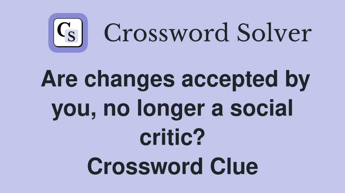 Are changes accepted by you, no longer a social critic? Crossword Clue