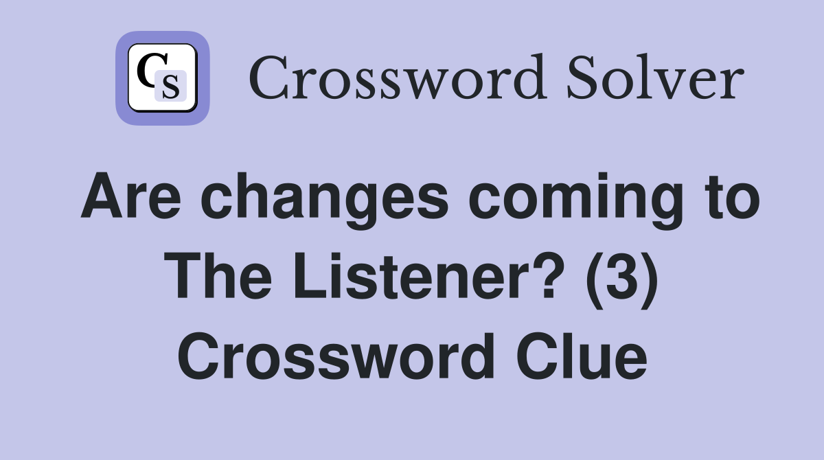 Are changes coming to The Listener? (3) Crossword Clue