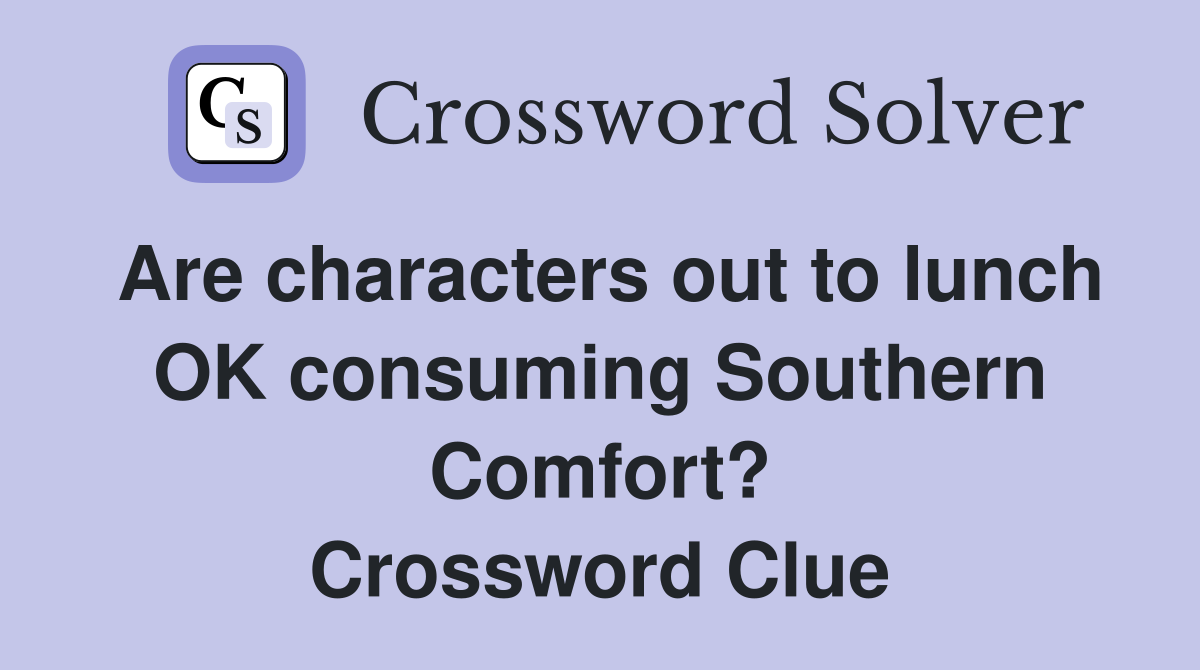 Are characters out to lunch OK consuming Southern Comfort? Crossword Clue