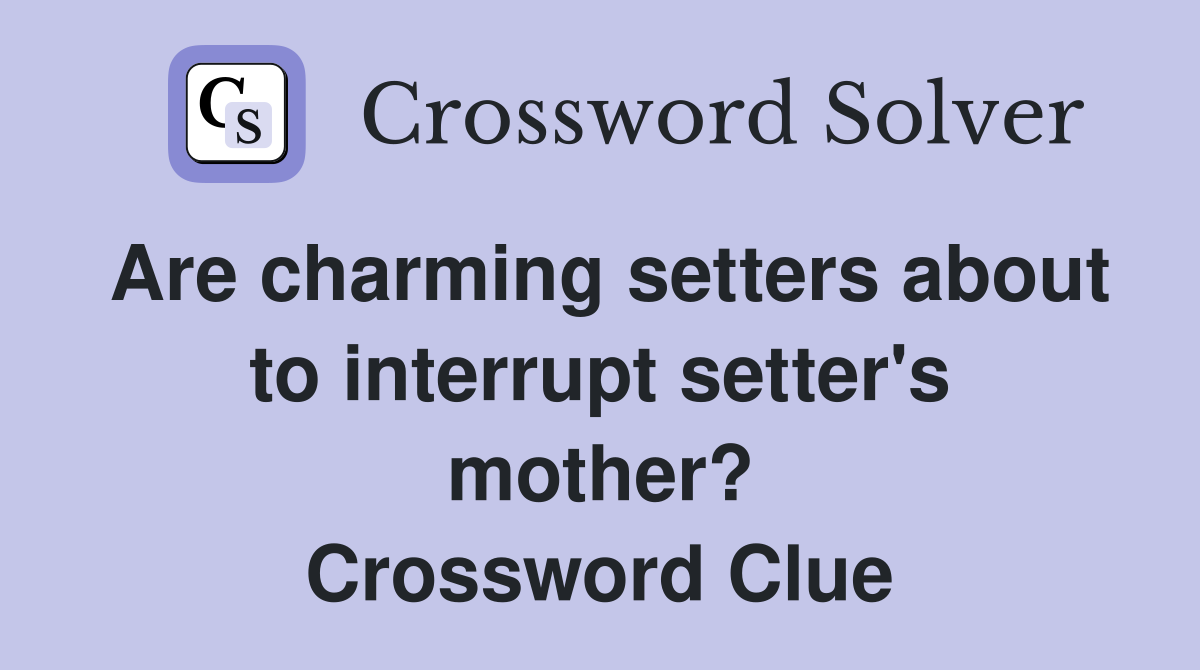 Are charming setters about to interrupt setter's mother? Crossword Clue