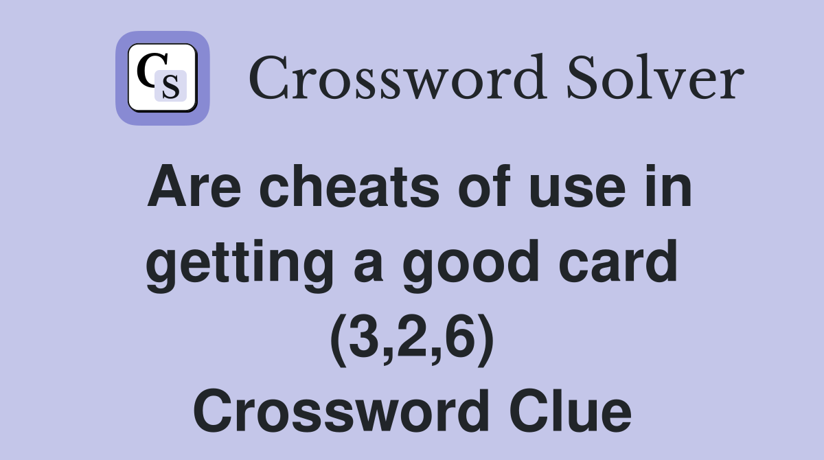 Are cheats of use in getting a good card (3,2,6) Crossword Clue