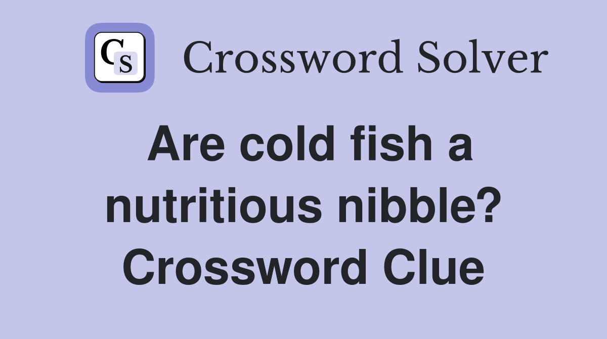 Are cold fish a nutritious nibble? Crossword Clue