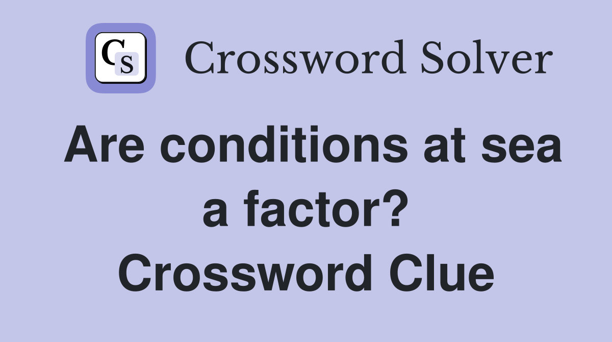 Are conditions at sea a factor? Crossword Clue