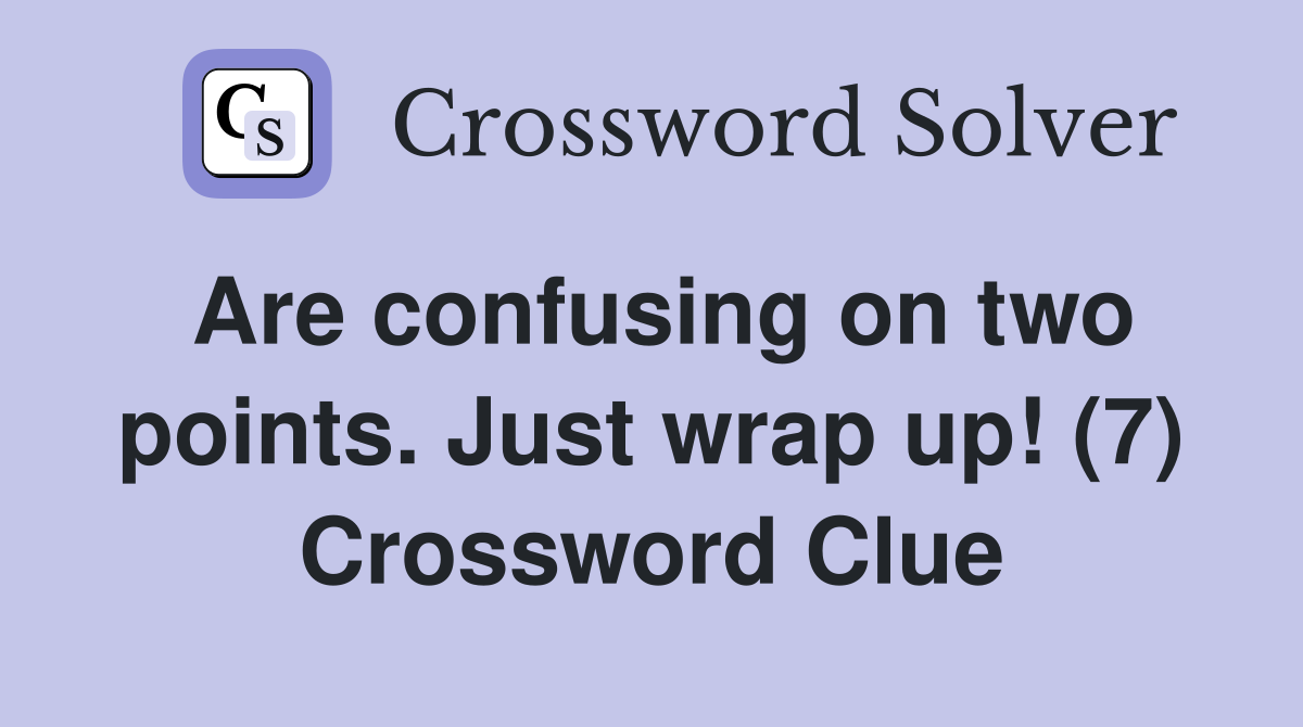 Are confusing on two points. Just wrap up! (7) Crossword Clue
