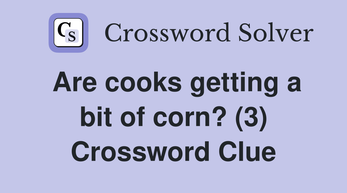 Are cooks getting a bit of corn? (3) Crossword Clue