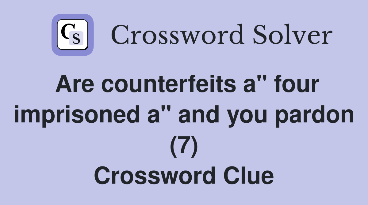 Are counterfeits a" four imprisoned a" and you pardon (7) Crossword Clue
