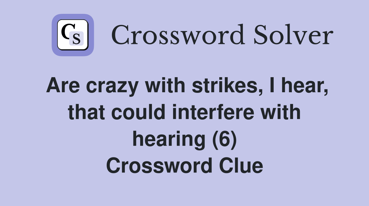Are crazy with strikes, I hear, that could interfere with hearing (6) Crossword Clue