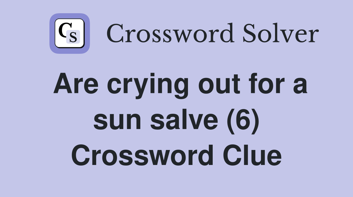 Are crying out for a sun salve (6) Crossword Clue