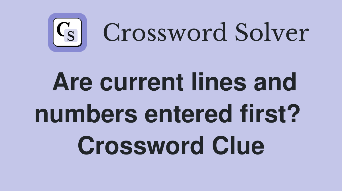 Are current lines and numbers entered first?  Crossword Clue