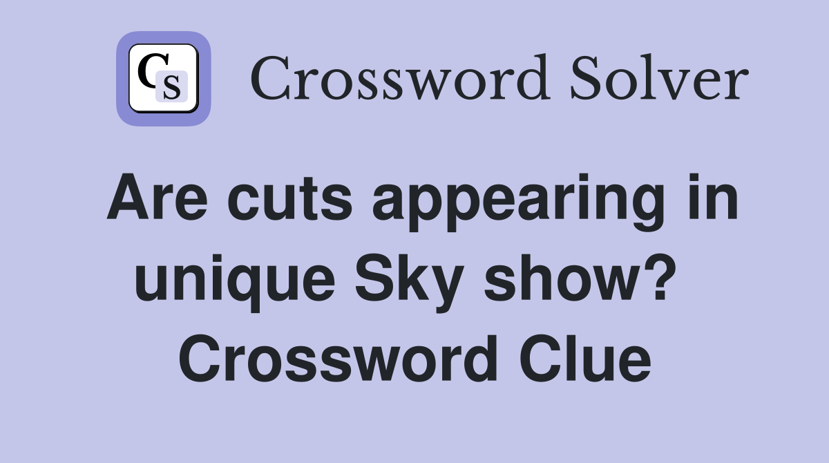 Are cuts appearing in unique Sky show?  Crossword Clue