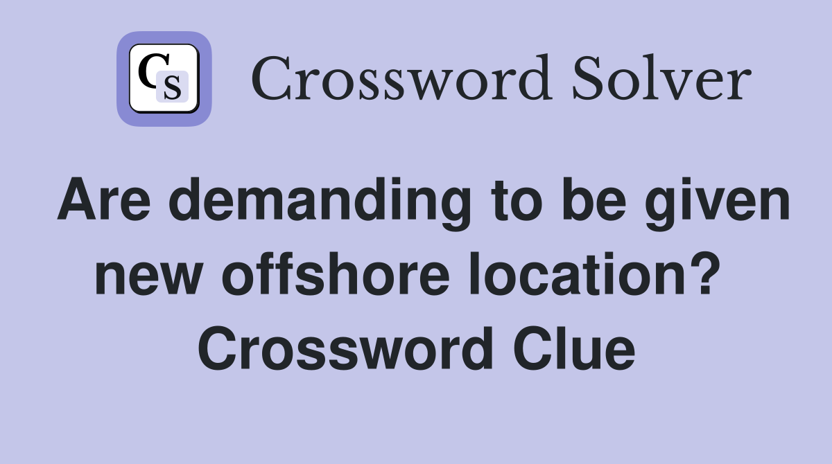 Are demanding to be given new offshore location?  Crossword Clue