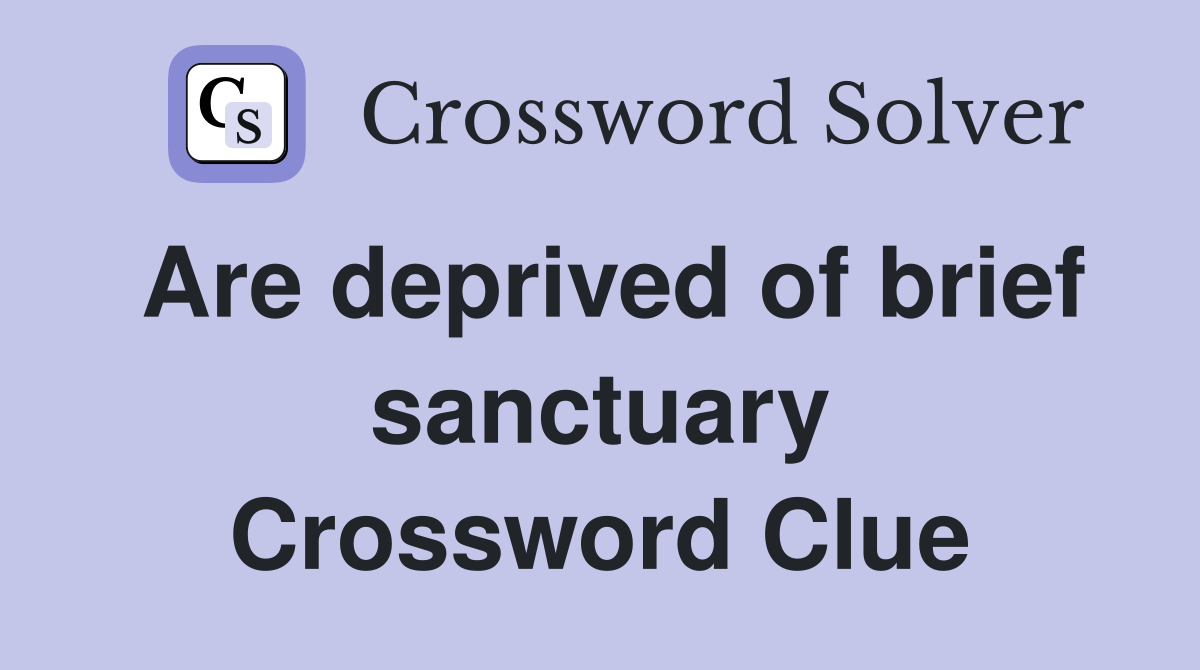 Are deprived of brief sanctuary Crossword Clue