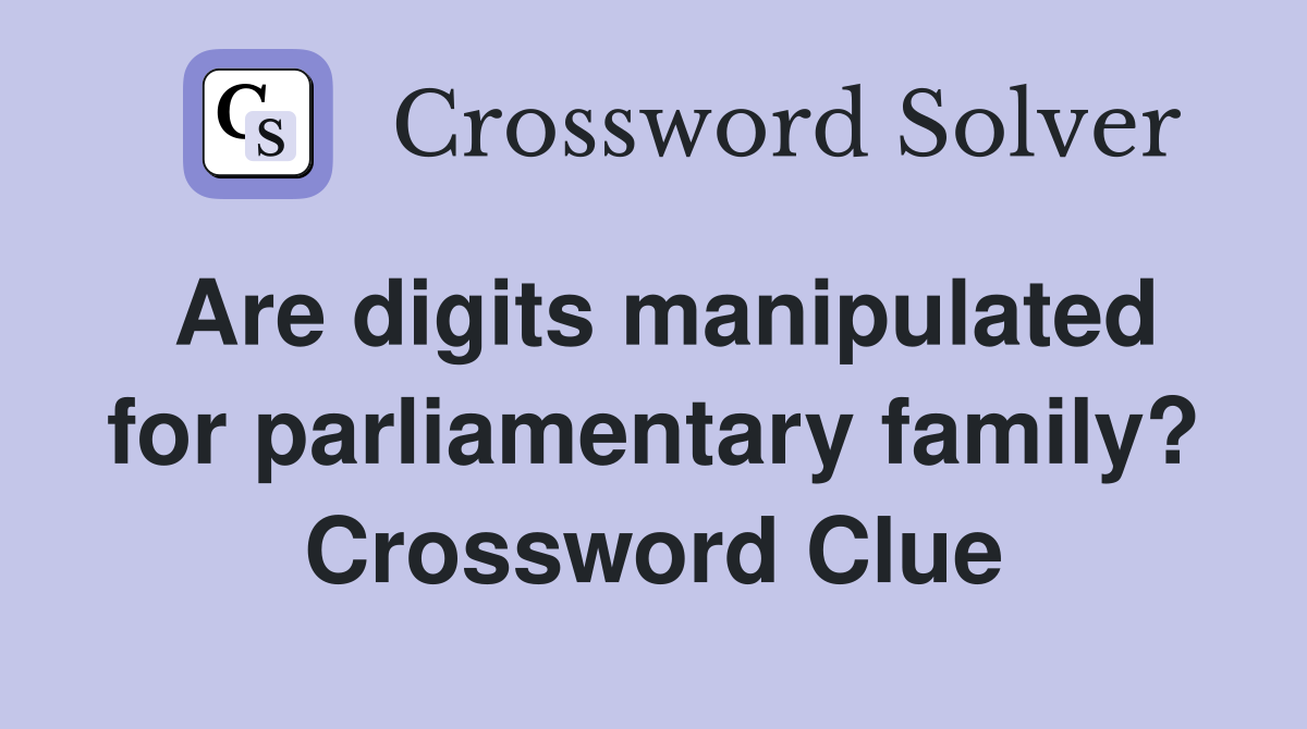 Are digits manipulated for parliamentary family? Crossword Clue