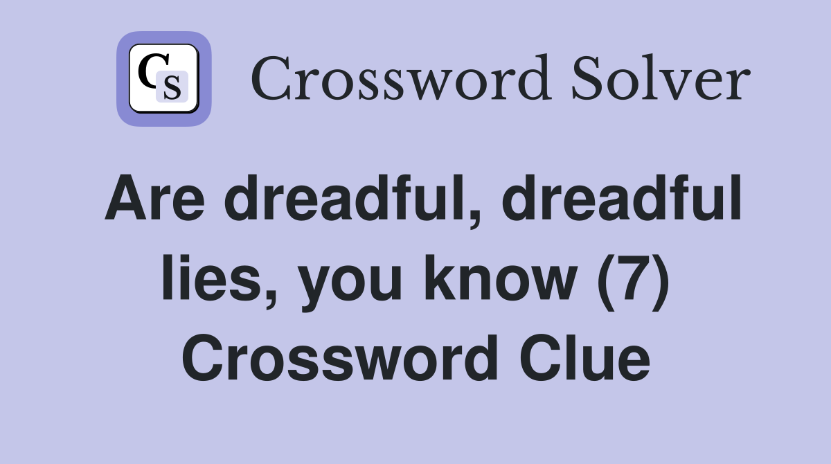Are dreadful, dreadful lies, you know (7) Crossword Clue