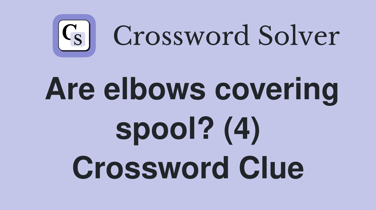 Are elbows covering spool? (4) Crossword Clue