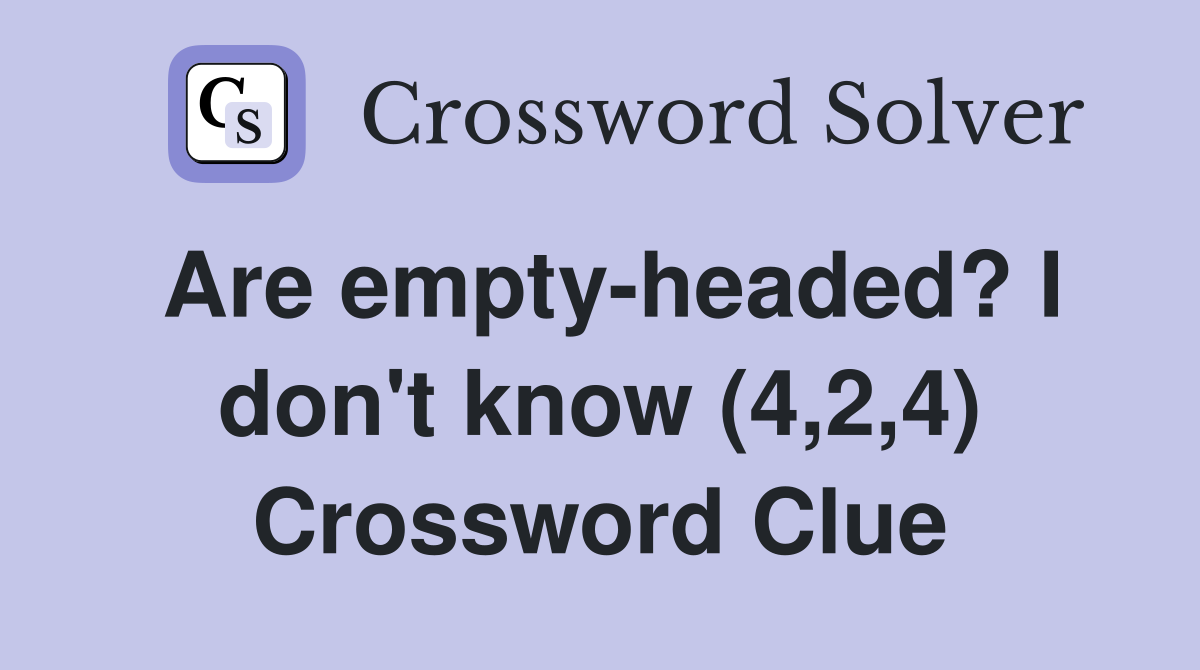 Are empty-headed? I don't know (4,2,4) Crossword Clue