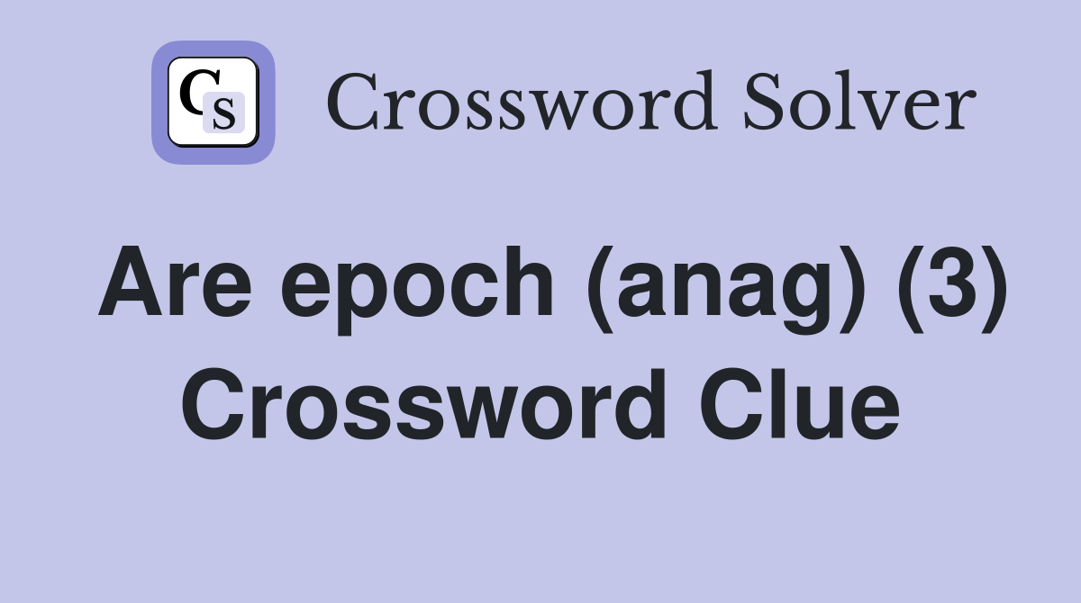 Are epoch (anag) (3) Crossword Clue