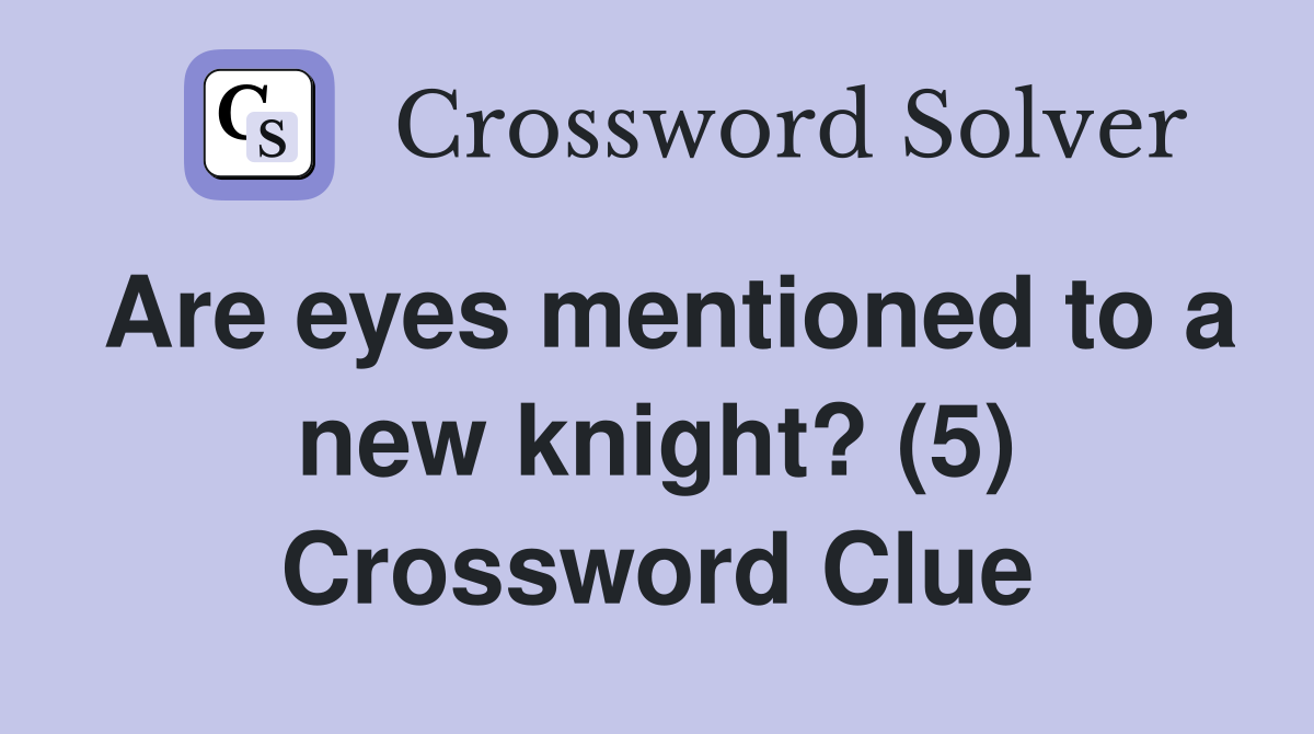 Are eyes mentioned to a new knight? (5) Crossword Clue