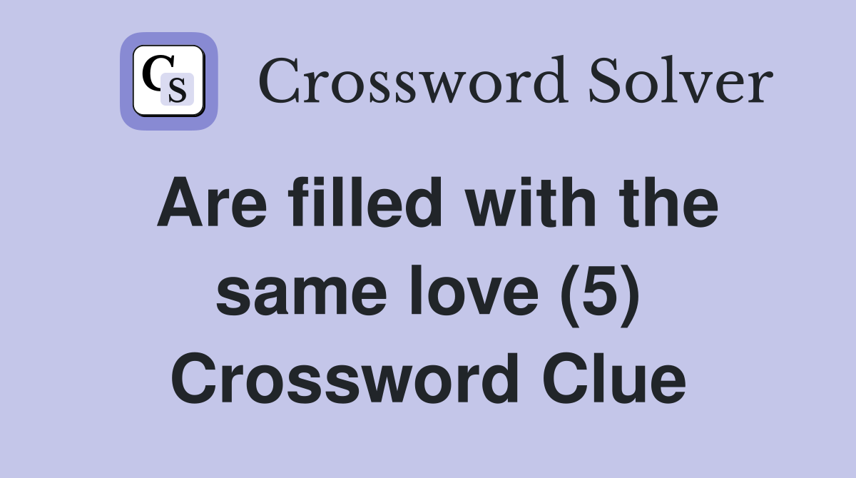 Are filled with the same love (5) Crossword Clue