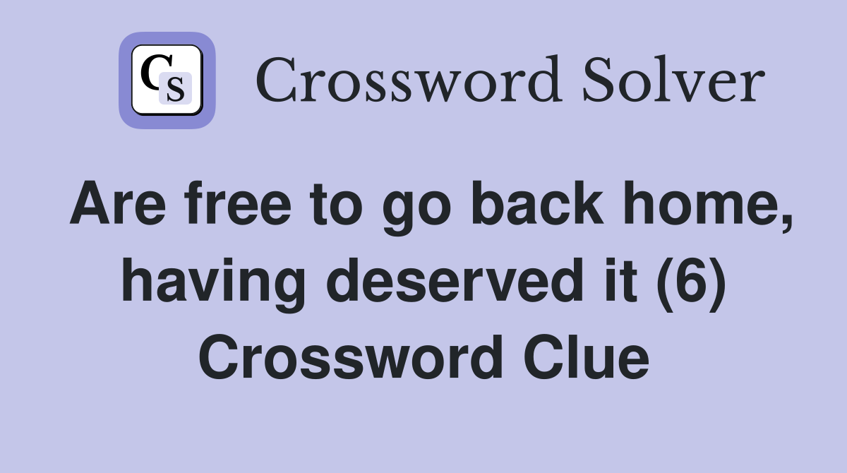 Are free to go back home, having deserved it (6) Crossword Clue