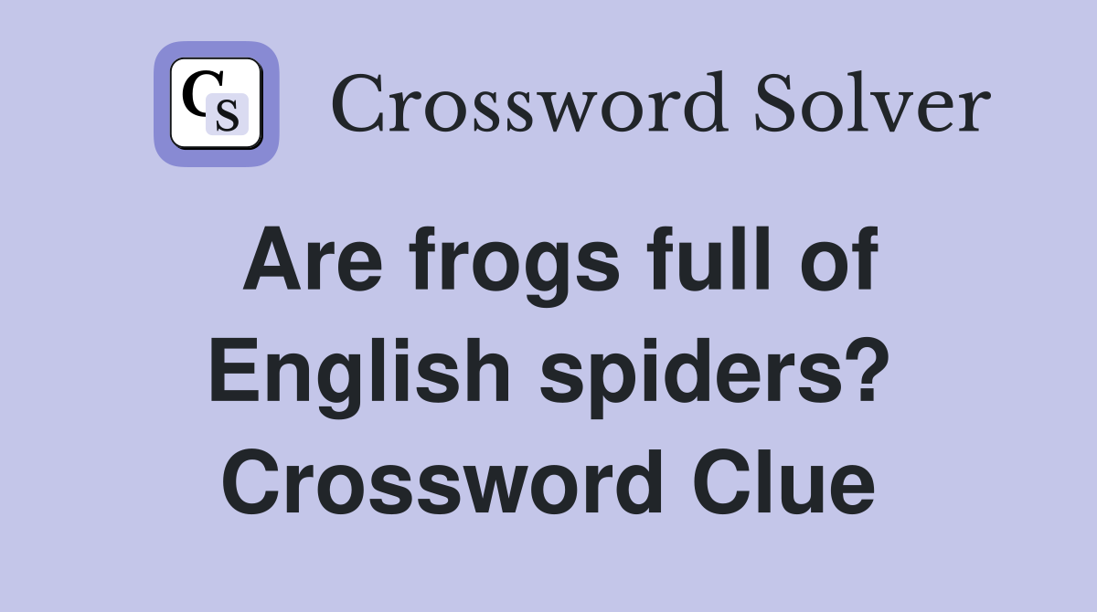 Are frogs full of English spiders? Crossword Clue