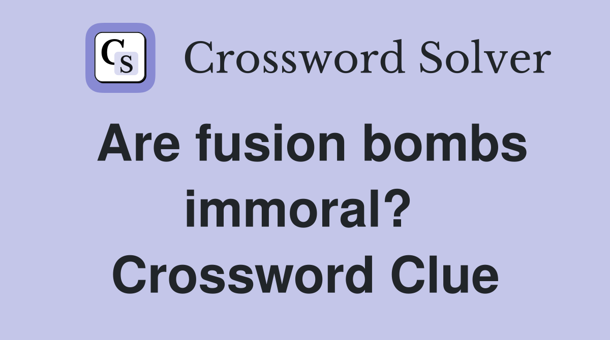 Are fusion bombs immoral?  Crossword Clue