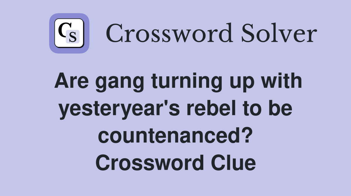 Are gang turning up with yesteryear's rebel to be countenanced? Crossword Clue