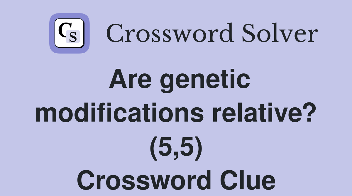 Are genetic modifications relative? (5,5) Crossword Clue
