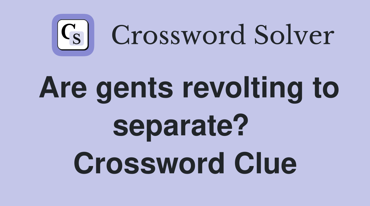 Are gents revolting to separate?  Crossword Clue